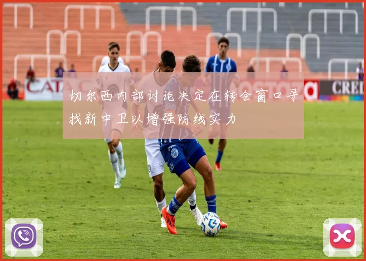 切尔西内部讨论决定在转会窗口寻找新中卫以增强防线实力