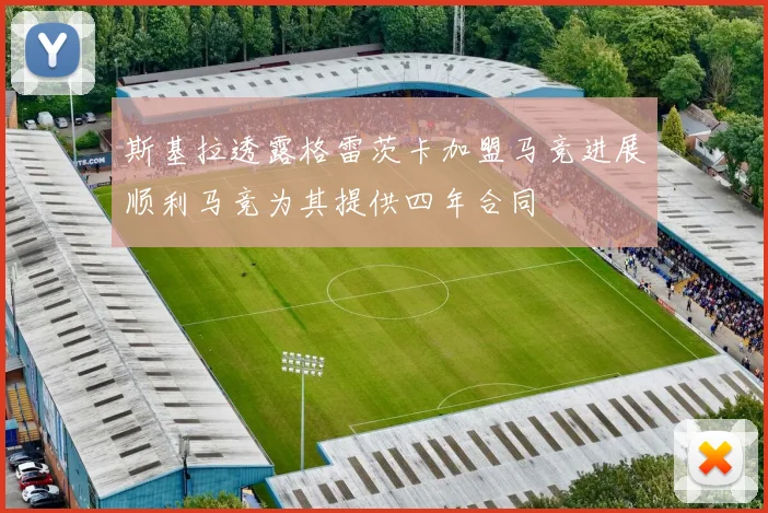 斯基拉透露格雷茨卡加盟马竞进展顺利马竞为其提供四年合同