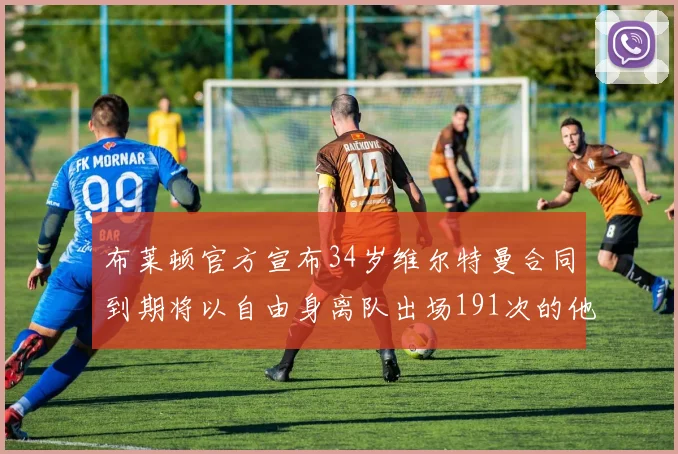 布莱顿官方宣布34岁维尔特曼合同到期将以自由身离队出场191次的他将开启新篇章