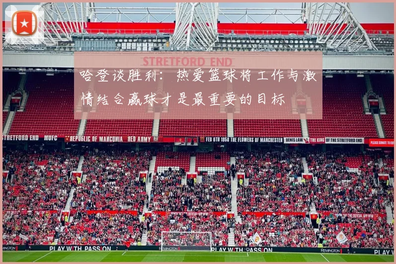 哈登谈胜利：热爱篮球将工作与激情结合赢球才是最重要的目标