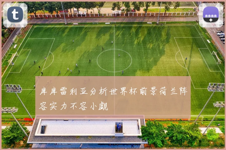 库库雷利亚分析世界杯前景荷兰阵容实力不容小觑