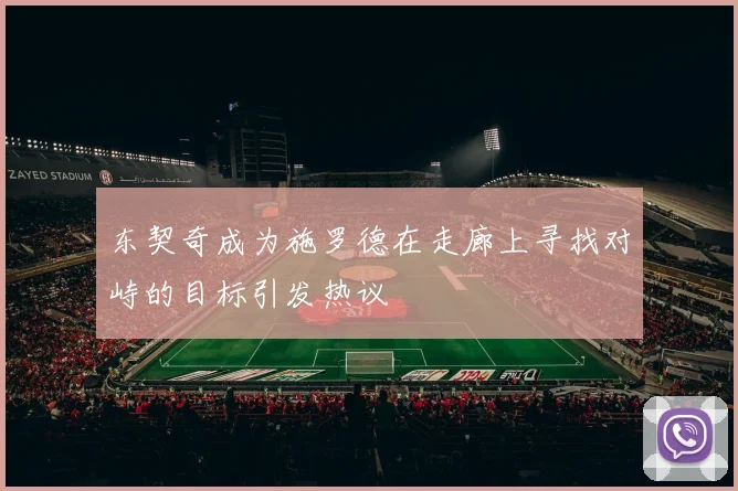东契奇成为施罗德在走廊上寻找对峙的目标引发热议