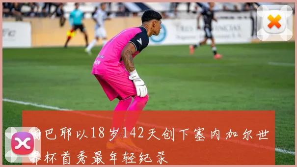 姆巴耶以18岁142天创下塞内加尔世界杯首秀最年轻纪录