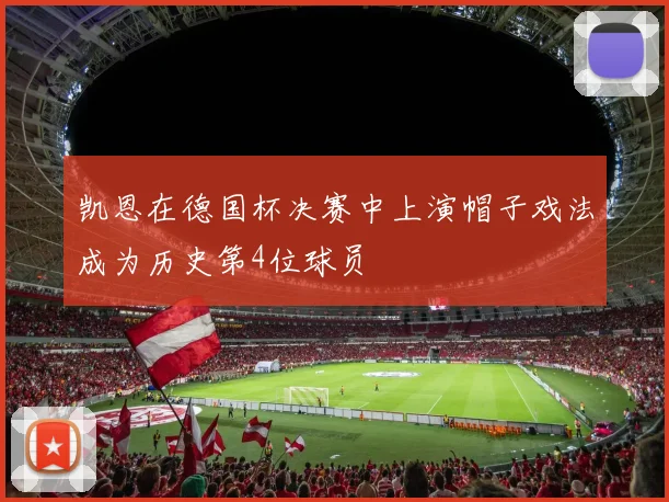 凯恩在德国杯决赛中上演帽子戏法成为历史第4位球员
